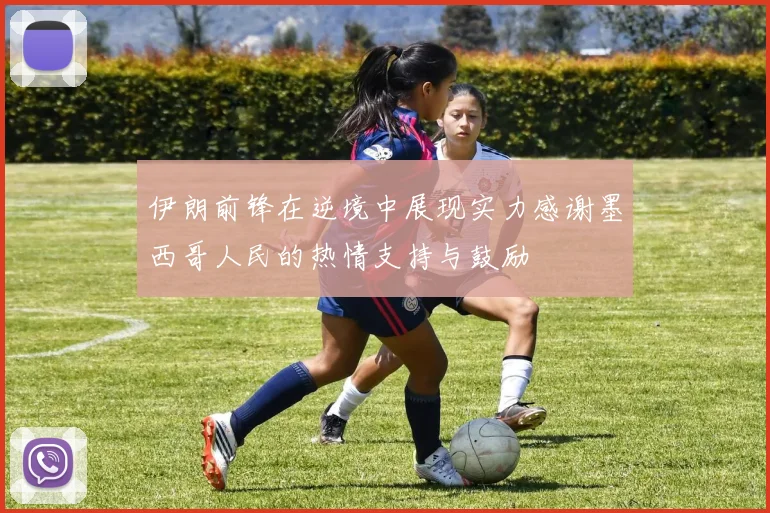 伊朗前锋在逆境中展现实力感谢墨西哥人民的热情支持与鼓励