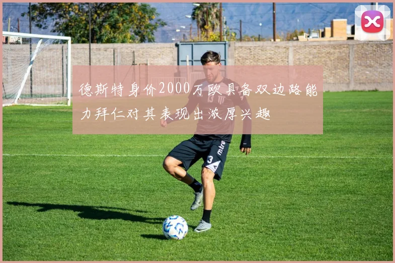 德斯特身价2000万欧具备双边路能力拜仁对其表现出浓厚兴趣