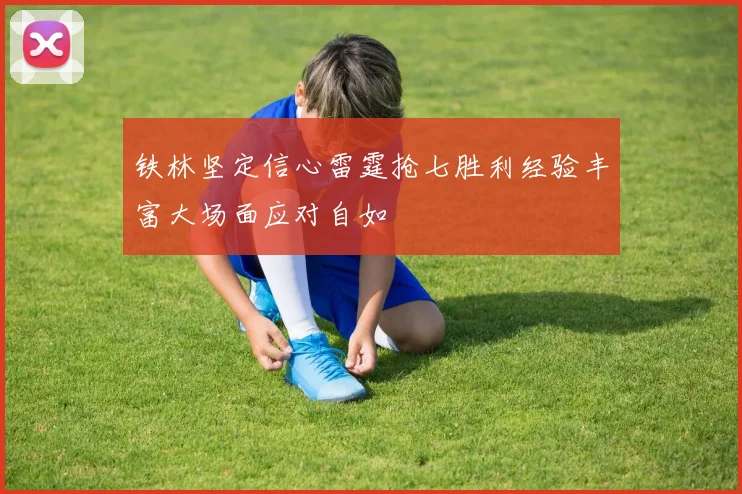 铁林坚定信心雷霆抢七胜利经验丰富大场面应对自如