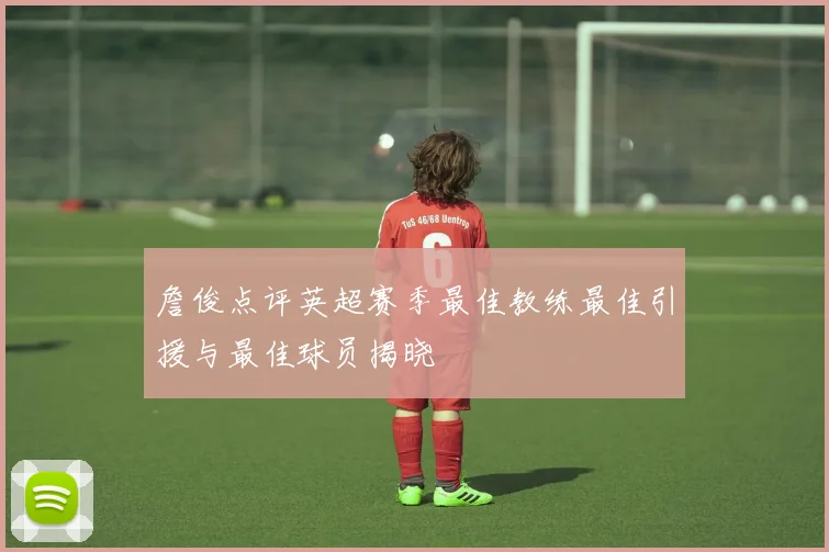詹俊点评英超赛季最佳教练最佳引援与最佳球员揭晓